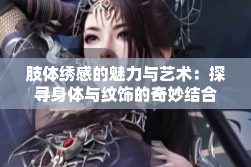 肢体绣感的魅力与艺术：探寻身体与纹饰的奇妙结合