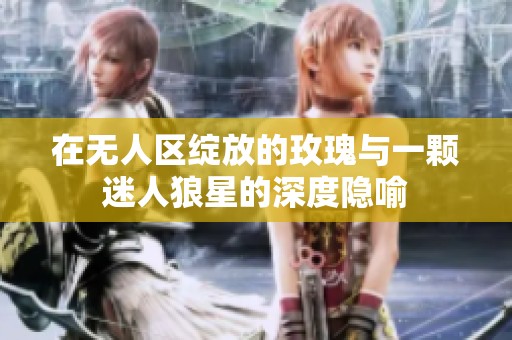 在无人区绽放的玫瑰与一颗迷人狼星的深度隐喻