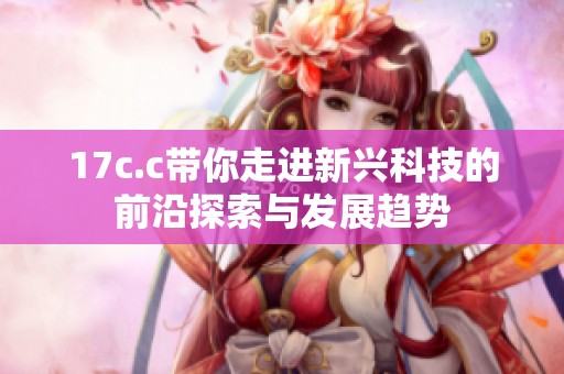 17c.c带你走进新兴科技的前沿探索与发展趋势