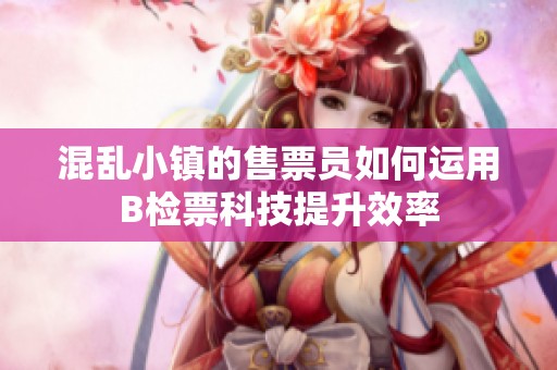 混乱小镇的售票员如何运用B检票科技提升效率