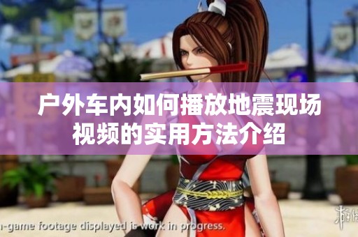 户外车内如何播放地震现场视频的实用方法介绍