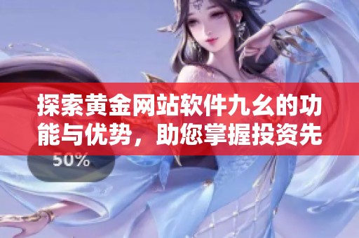 探索黄金网站软件九幺的功能与优势，助您掌握投资先机