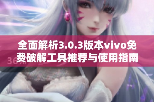 全面解析3.0.3版本vivo免费破解工具推荐与使用指南