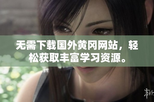 无需下载国外黄冈网站，轻松获取丰富学习资源。