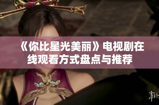 《你比星光美丽》电视剧在线观看方式盘点与推荐