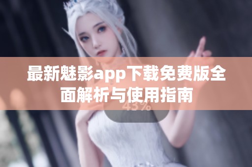 最新魅影app下载免费版全面解析与使用指南