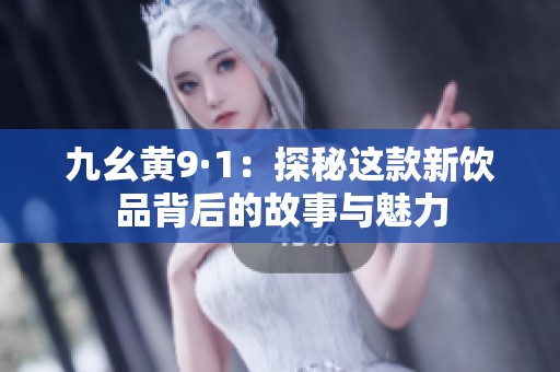 九幺黄9·1：探秘这款新饮品背后的故事与魅力