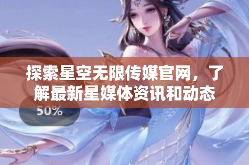探索星空无限传媒官网，了解最新星媒体资讯和动态