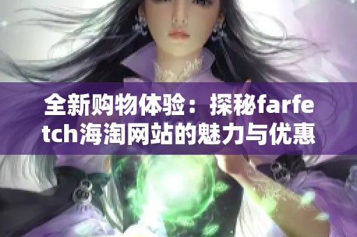 全新购物体验：探秘farfetch海淘网站的魅力与优惠