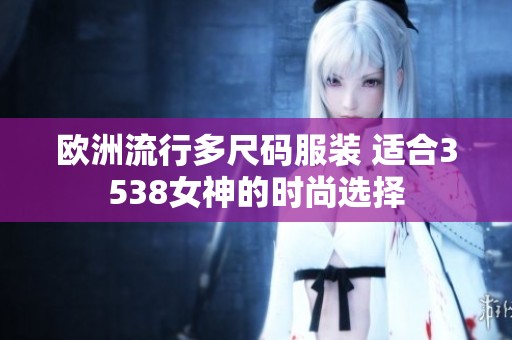 欧洲流行多尺码服装 适合3538女神的时尚选择