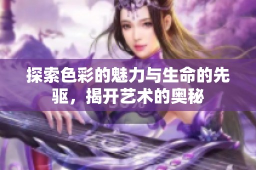 探索色彩的魅力与生命的先驱，揭开艺术的奥秘