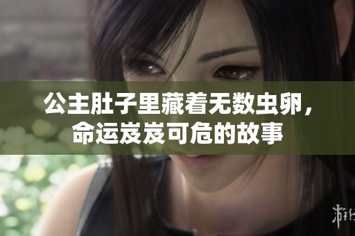 公主肚子里藏着无数虫卵，命运岌岌可危的故事