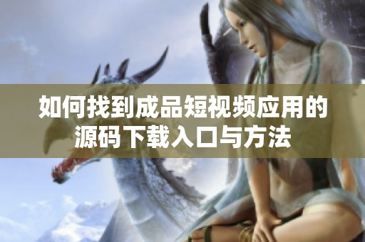 如何找到成品短视频应用的源码下载入口与方法