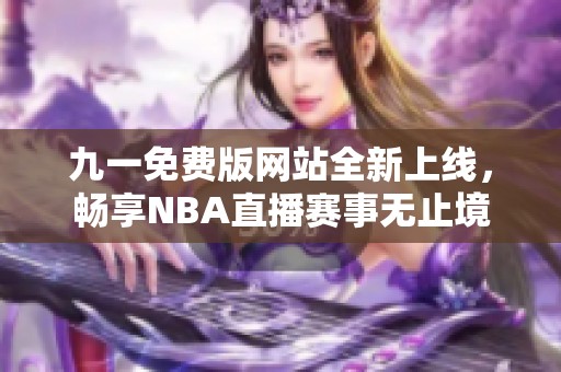 九一免费版网站全新上线，畅享NBA直播赛事无止境