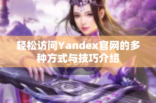 轻松访问Yandex官网的多种方式与技巧介绍