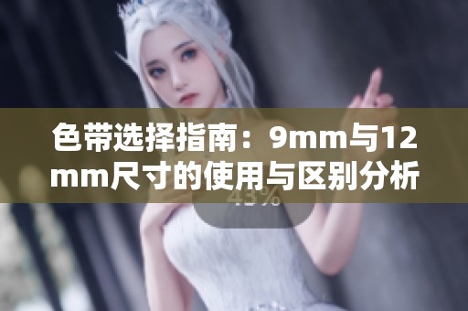 色带选择指南：9mm与12mm尺寸的使用与区别分析