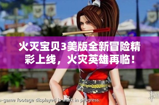 火灭宝贝3美版全新冒险精彩上线，火灾英雄再临！