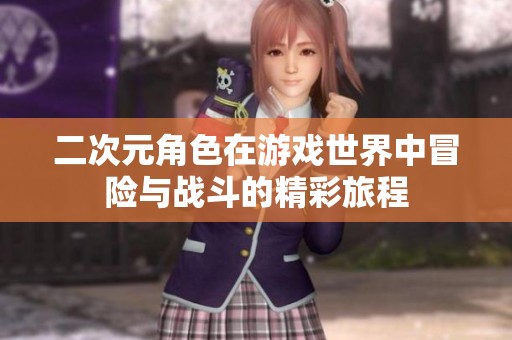 二次元角色在游戏世界中冒险与战斗的精彩旅程