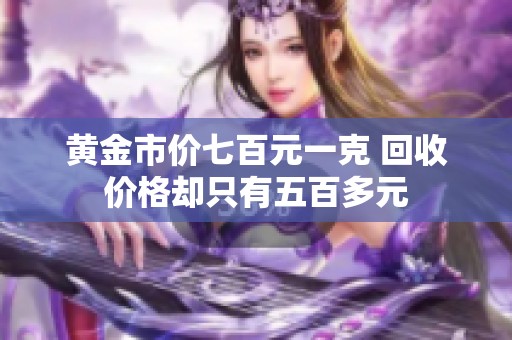 黄金市价七百元一克 回收价格却只有五百多元