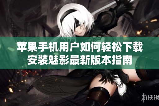 苹果手机用户如何轻松下载安装魅影最新版本指南