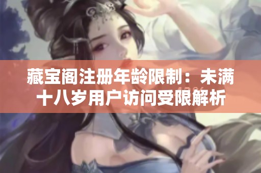 藏宝阁注册年龄限制：未满十八岁用户访问受限解析