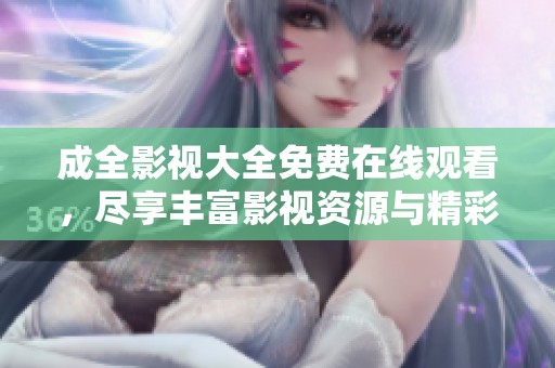 成全影视大全免费在线观看，尽享丰富影视资源与精彩内容