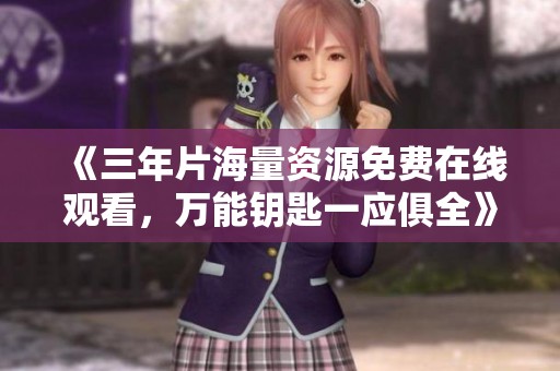 《三年片海量资源免费在线观看，万能钥匙一应俱全》