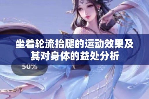 坐着轮流抬腿的运动效果及其对身体的益处分析