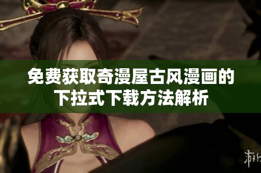 免费获取奇漫屋古风漫画的下拉式下载方法解析