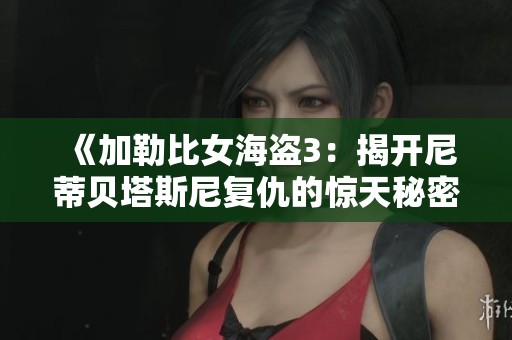 《加勒比女海盗3：揭开尼蒂贝塔斯尼复仇的惊天秘密》