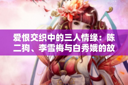 爱恨交织中的三人情缘：陈二狗、李雪梅与白秀娥的故事