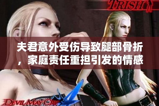夫君意外受伤导致腿部骨折，家庭责任重担引发的情感纠葛