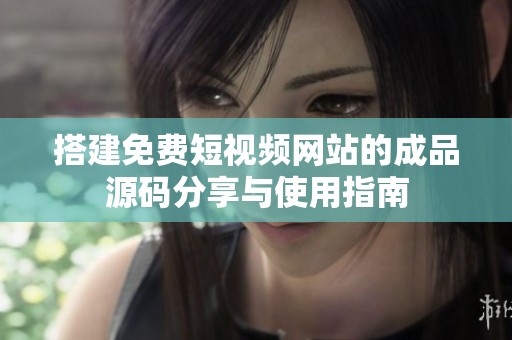 搭建免费短视频网站的成品源码分享与使用指南