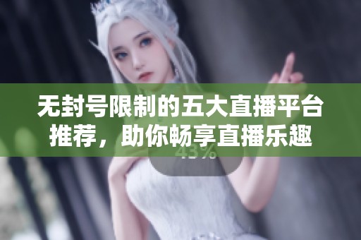 无封号限制的五大直播平台推荐，助你畅享直播乐趣