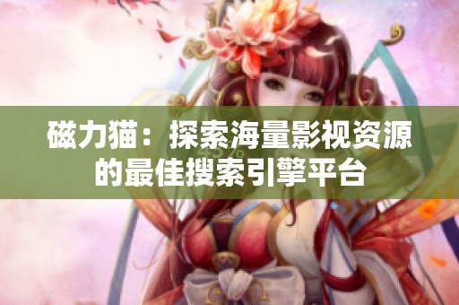 磁力猫：探索海量影视资源的最佳搜索引擎平台
