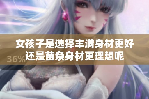 女孩子是选择丰满身材更好还是苗条身材更理想呢