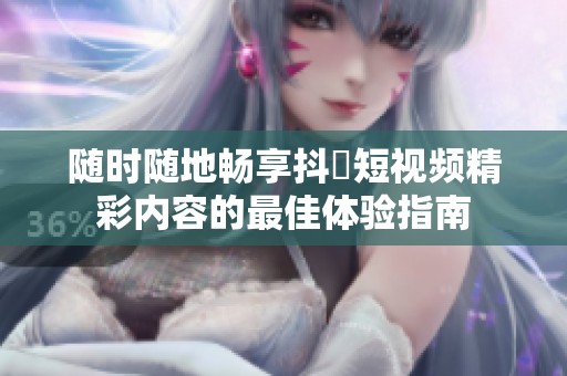 随时随地畅享抖抈短视频精彩内容的最佳体验指南