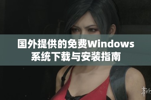 国外提供的免费Windows系统下载与安装指南