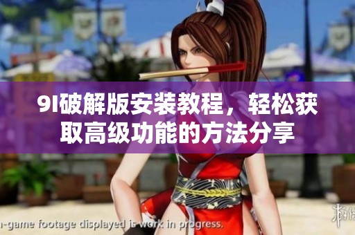 9I破解版安装教程，轻松获取高级功能的方法分享