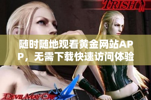 随时随地观看黄金网站APP，无需下载快速访问体验