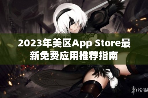 2023年美区App Store最新免费应用推荐指南