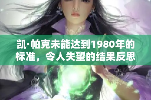 凯·帕克未能达到1980年的标准，令人失望的结果反思