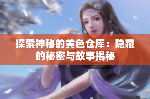 探索神秘的黄色仓库：隐藏的秘密与故事揭秘