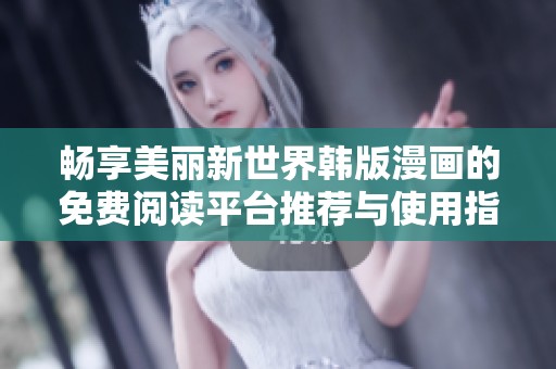 畅享美丽新世界韩版漫画的免费阅读平台推荐与使用指南