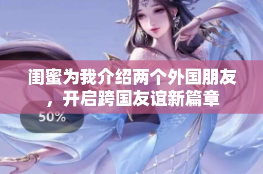 闺蜜为我介绍两个外国朋友，开启跨国友谊新篇章