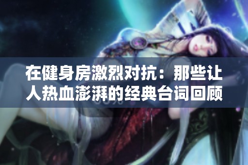 在健身房激烈对抗：那些让人热血澎湃的经典台词回顾