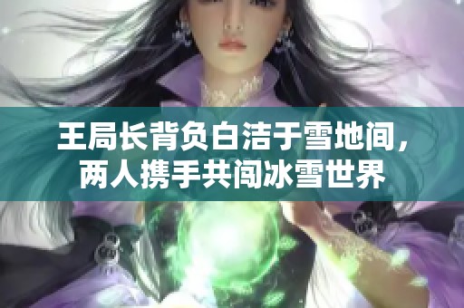 王局长背负白洁于雪地间，两人携手共闯冰雪世界