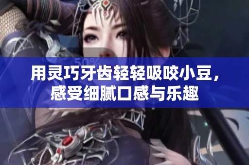 用灵巧牙齿轻轻吸咬小豆，感受细腻口感与乐趣