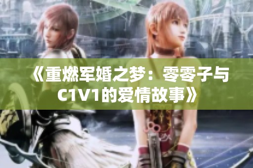 《重燃军婚之梦：零零子与C1V1的爱情故事》