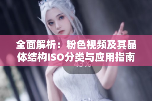 全面解析：粉色视频及其晶体结构ISO分类与应用指南